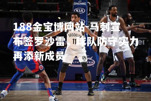 马刺宣布签罗沙雷，球队防守实力再添新成员