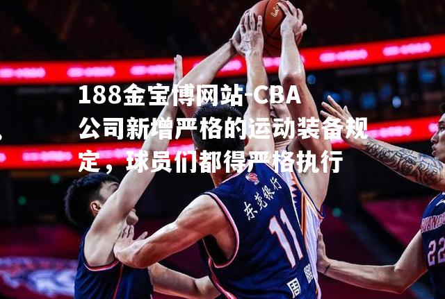CBA公司新增严格的运动装备规定，球员们都得严格执行