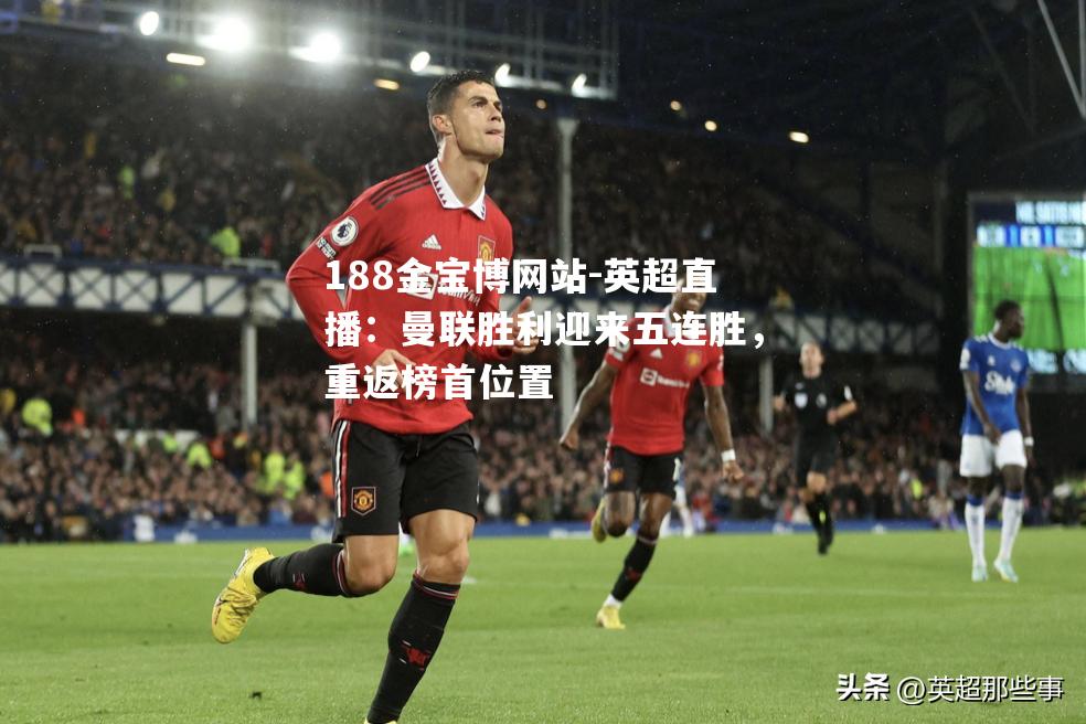 英超直播：曼联胜利迎来五连胜，重返榜首位置