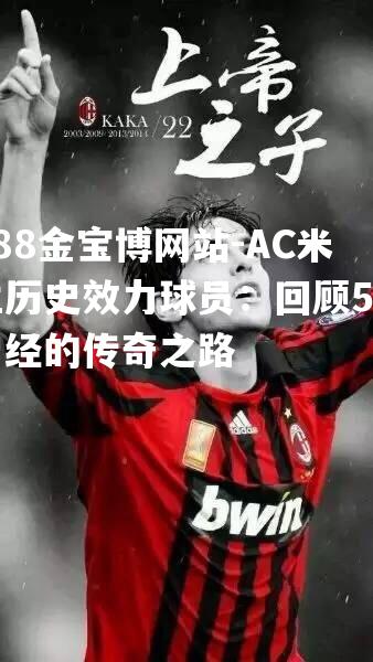 AC米兰历史效力球员：回顾5位曾经的传奇之路