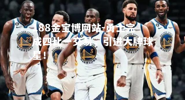 勇士完成四比一交易，引进大牌球星！
