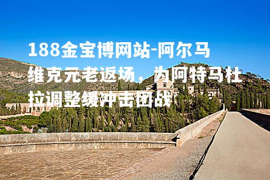 阿尔马维克元老返场，为阿特马杜拉调整缓冲击团战
