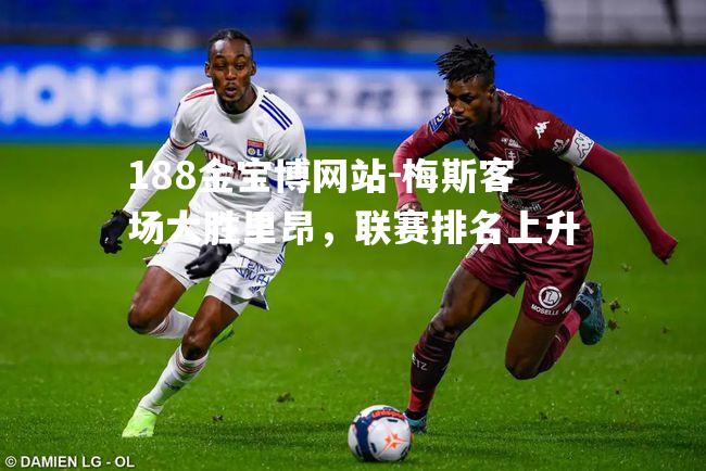 梅斯客场大胜里昂，联赛排名上升