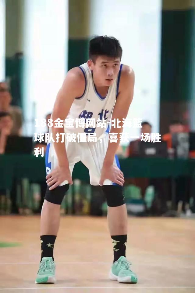 北海篮球队打破僵局，喜获一场胜利