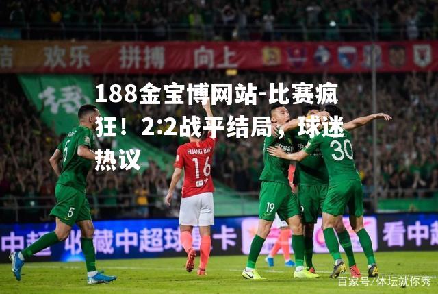 比赛疯狂！2:2战平结局，球迷热议