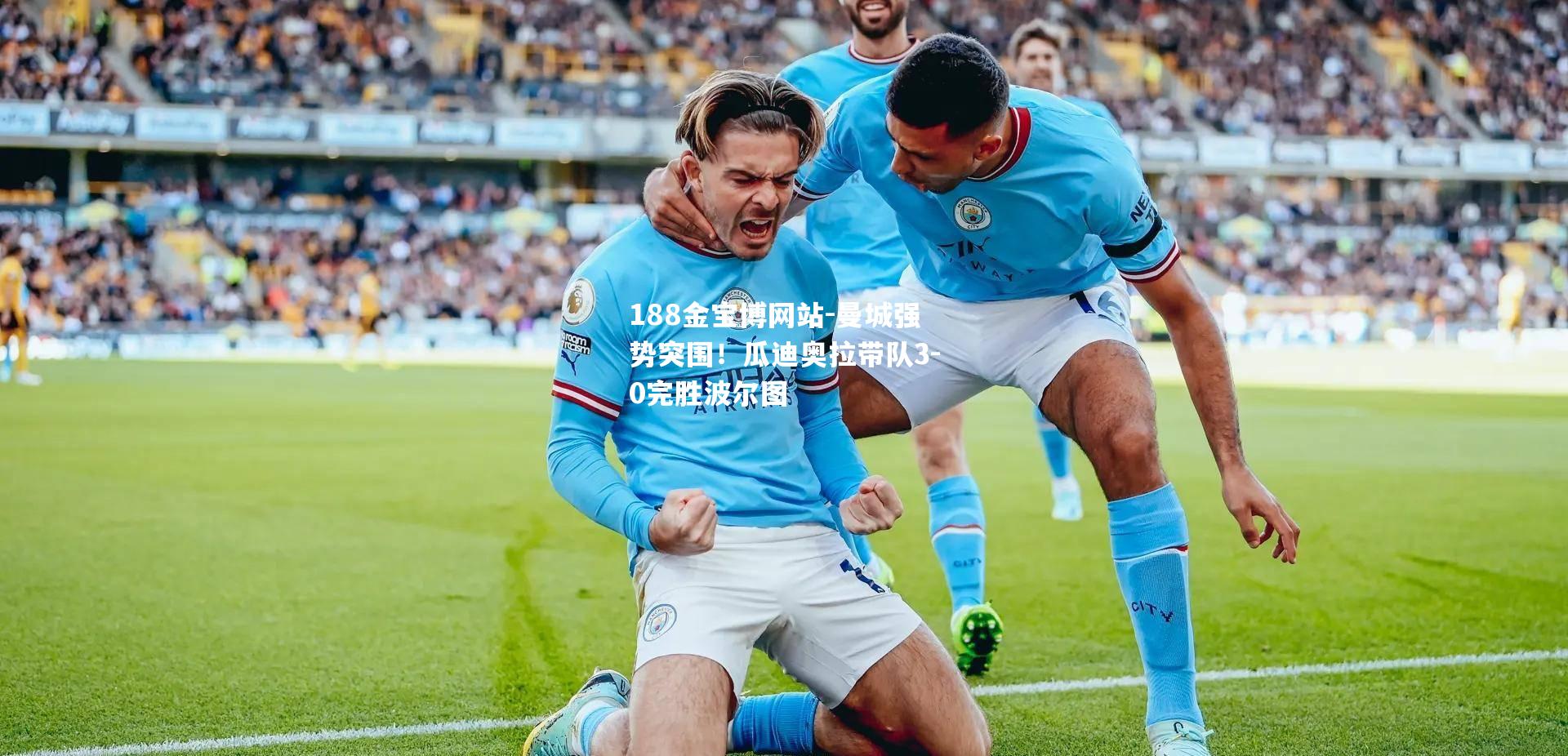 曼城强势突围！瓜迪奥拉带队3-0完胜波尔图