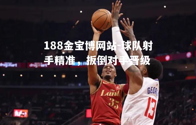 球队射手精准，扳倒对手晋级