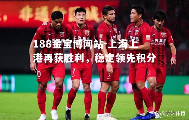 上海上港再获胜利，稳定领先积分