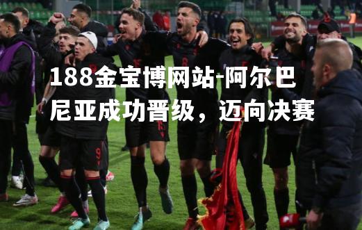 阿尔巴尼亚成功晋级，迈向决赛