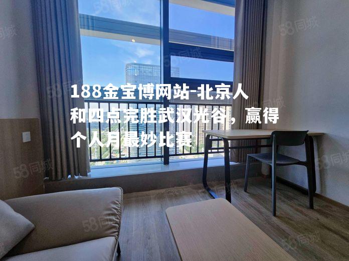 北京人和四点完胜武汉光谷，赢得个人月最妙比赛