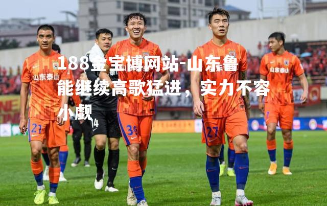 山东鲁能继续高歌猛进，实力不容小觑