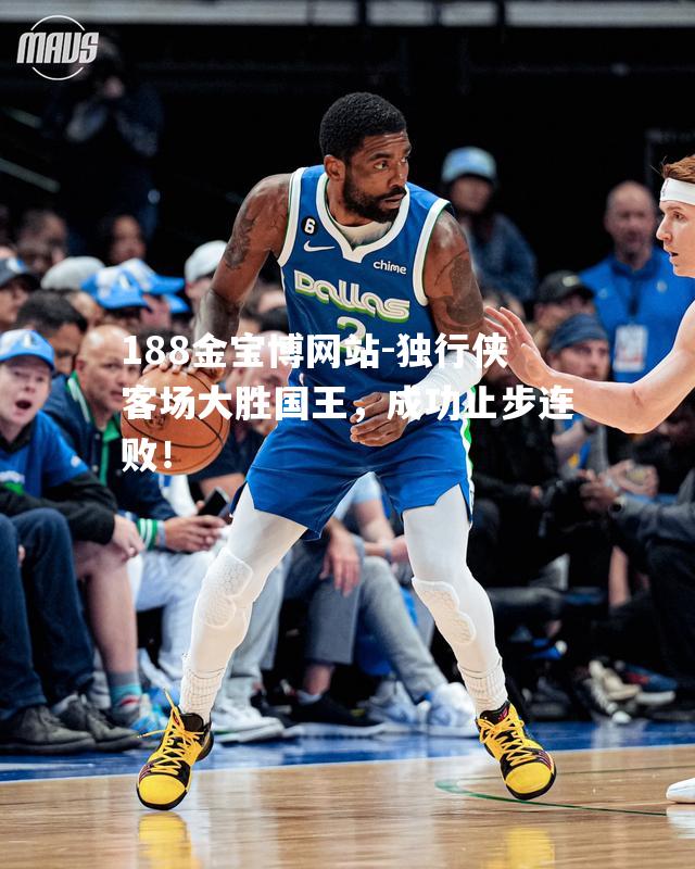 独行侠客场大胜国王，成功止步连败！