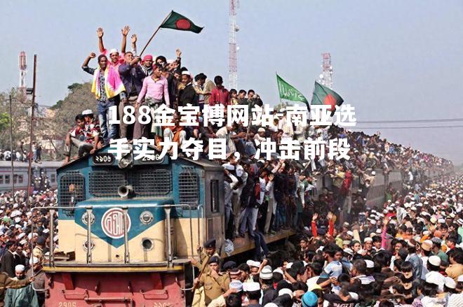 南亚选手实力夺目，冲击前段