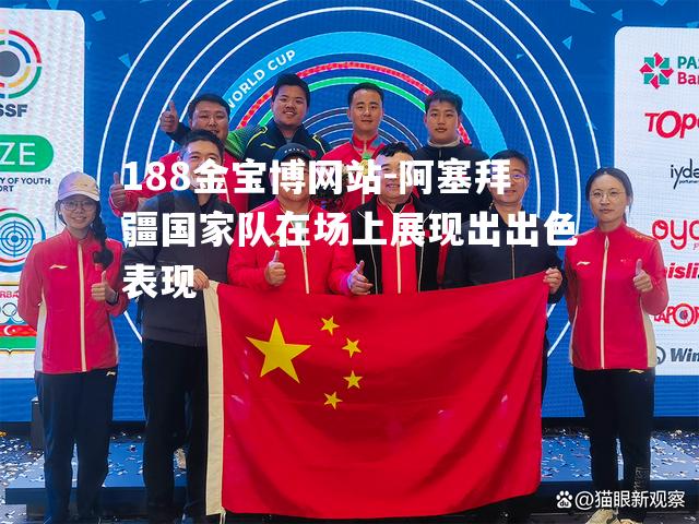 阿塞拜疆国家队在场上展现出出色表现