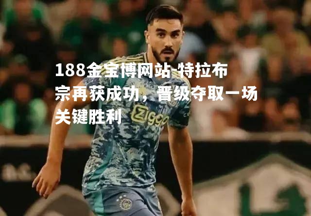 特拉布宗再获成功，晋级夺取一场关键胜利