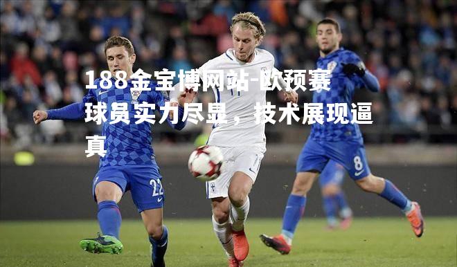 欧预赛球员实力尽显，技术展现逼真