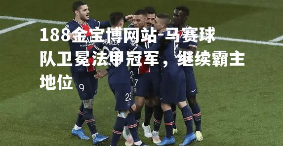 马赛球队卫冕法甲冠军，继续霸主地位