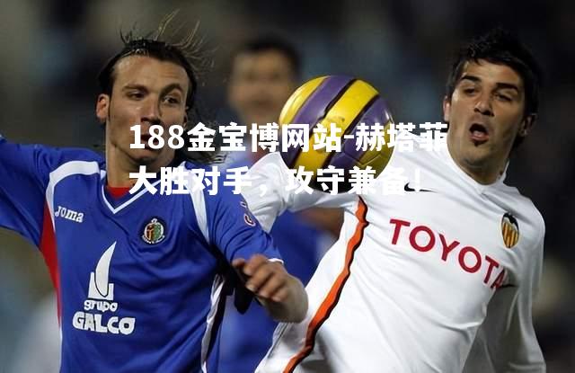 赫塔菲大胜对手，攻守兼备！