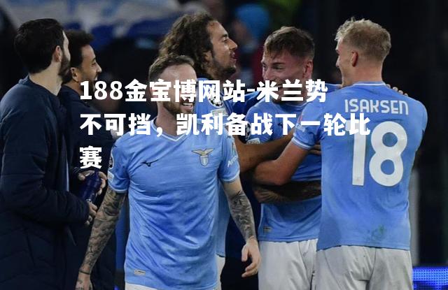 米兰势不可挡，凯利备战下一轮比赛