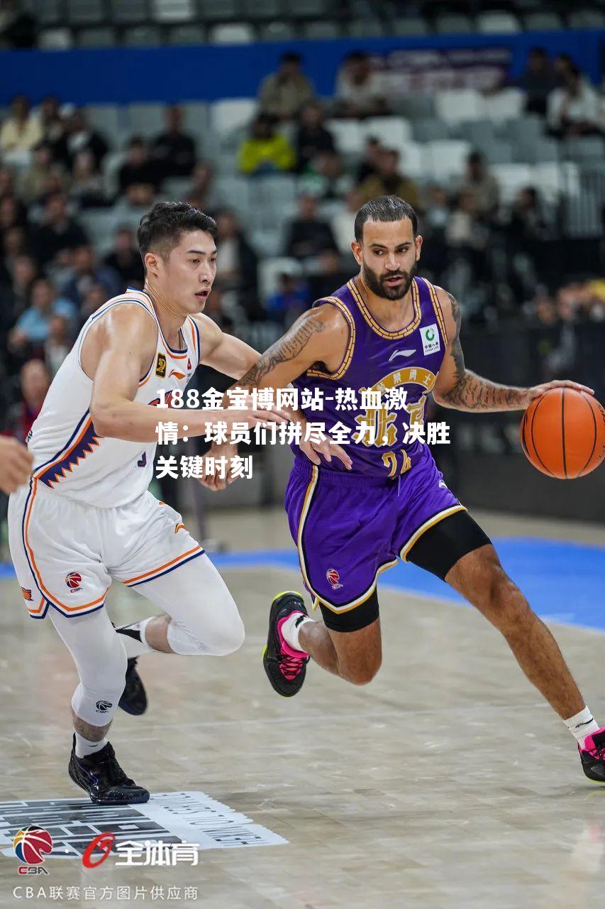 热血激情：球员们拼尽全力，决胜关键时刻