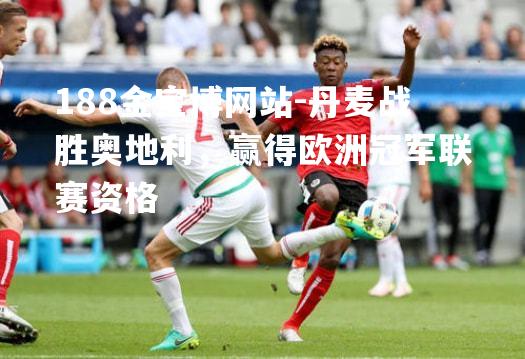 丹麦战胜奥地利，赢得欧洲冠军联赛资格