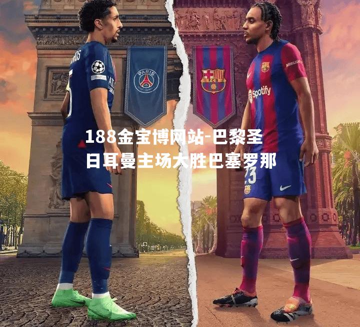 巴黎圣日耳曼主场大胜巴塞罗那