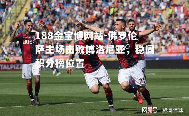 佛罗伦萨主场击败博洛尼亚，稳固积分榜位置