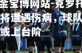 克罗托内门将遭遇伤病，球队换帅考虑或上台阶