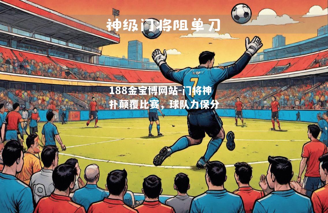 门将神扑颠覆比赛，球队力保分