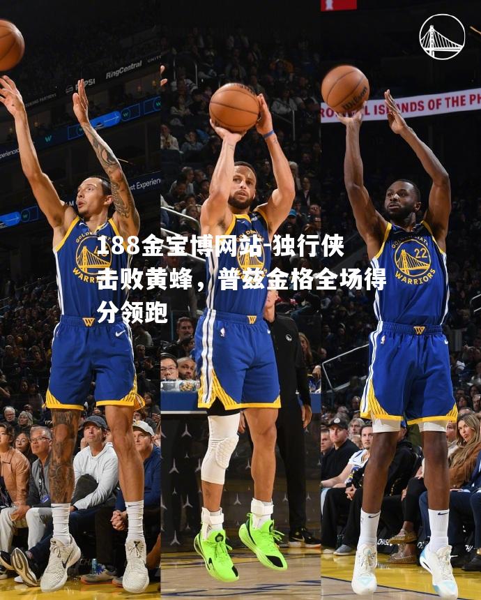 独行侠击败黄蜂，普兹金格全场得分领跑