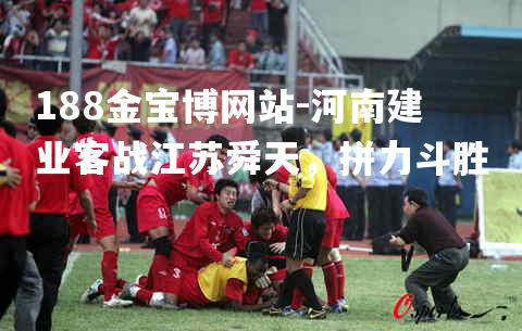 河南建业客战江苏舜天，拼力斗胜