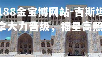 吉斯坦拿大力晋级，福星高照